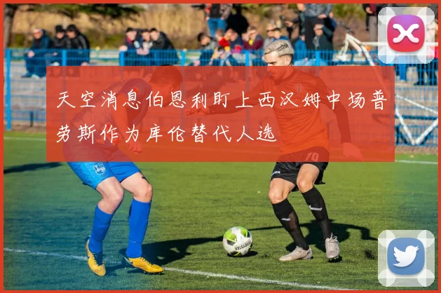 天空消息伯恩利盯上西汉姆中场普劳斯作为库伦替代人选