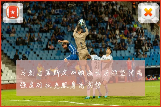 马刺吉莱斯皮回顾成长历程坚持高强度对抗克服身高劣势
