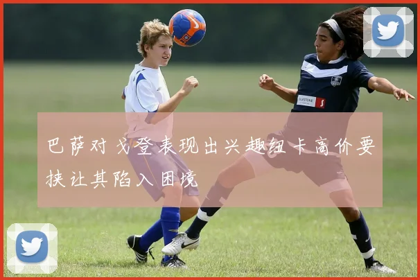 巴萨对戈登表现出兴趣纽卡高价要挟让其陷入困境