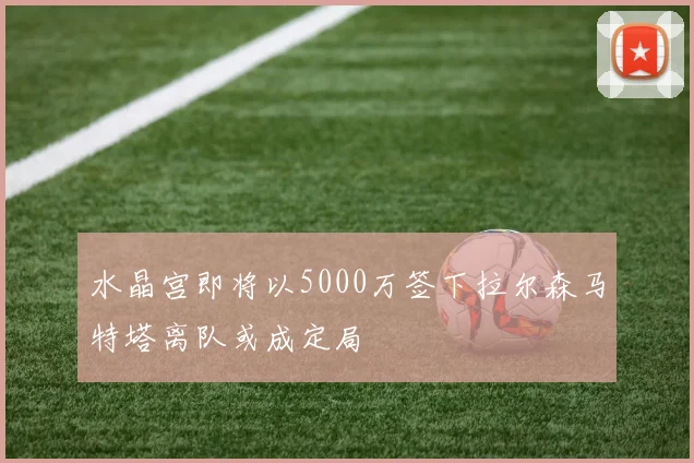 水晶宫即将以5000万签下拉尔森马特塔离队或成定局