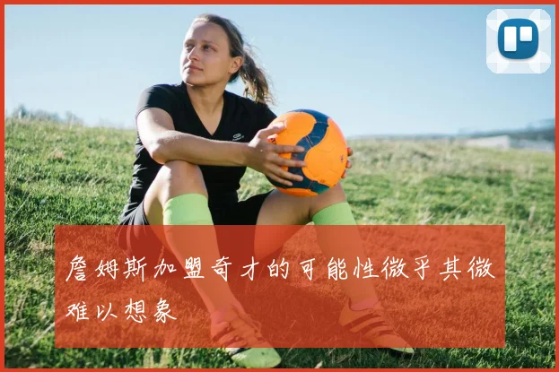 詹姆斯加盟奇才的可能性微乎其微难以想象